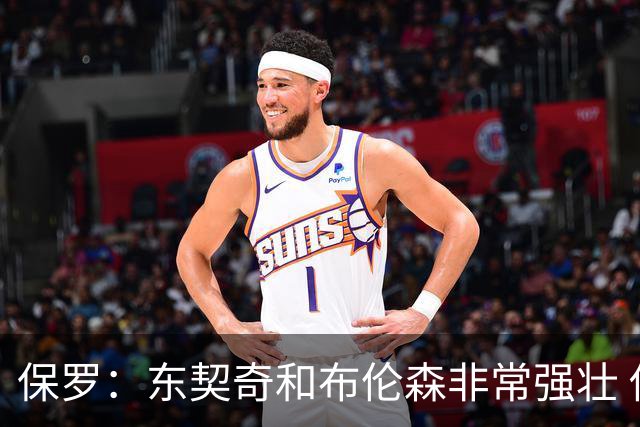 保罗：东契奇和布伦森非常强壮 他们这种慢节奏极难防守