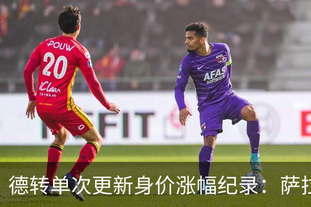 德转单次更新身价涨幅纪录：萨拉赫7000万欧居首，梅西第2，KK第3